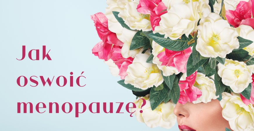 Jak oswoić menopauzę?